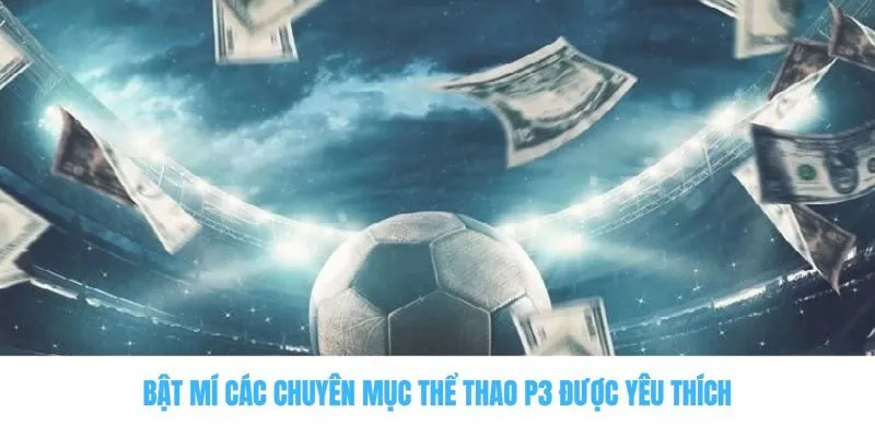 P3 - Bật Mí Thông Tin Từ A Đến Z Của Nhà Cái Cá Cược Mới Nổi 2 Bật mí các chuyên mục thể thao P3 được yêu thích